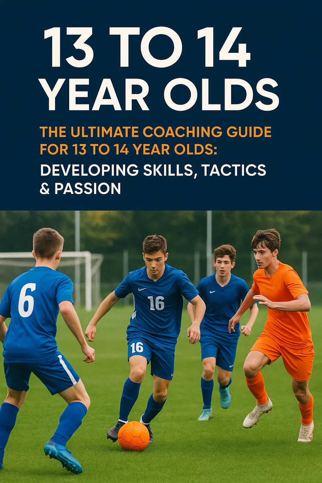 13 to 14 Year Olds PDF: The Ultimate Coaching Guide for Developing Skills, Tactics & Passion