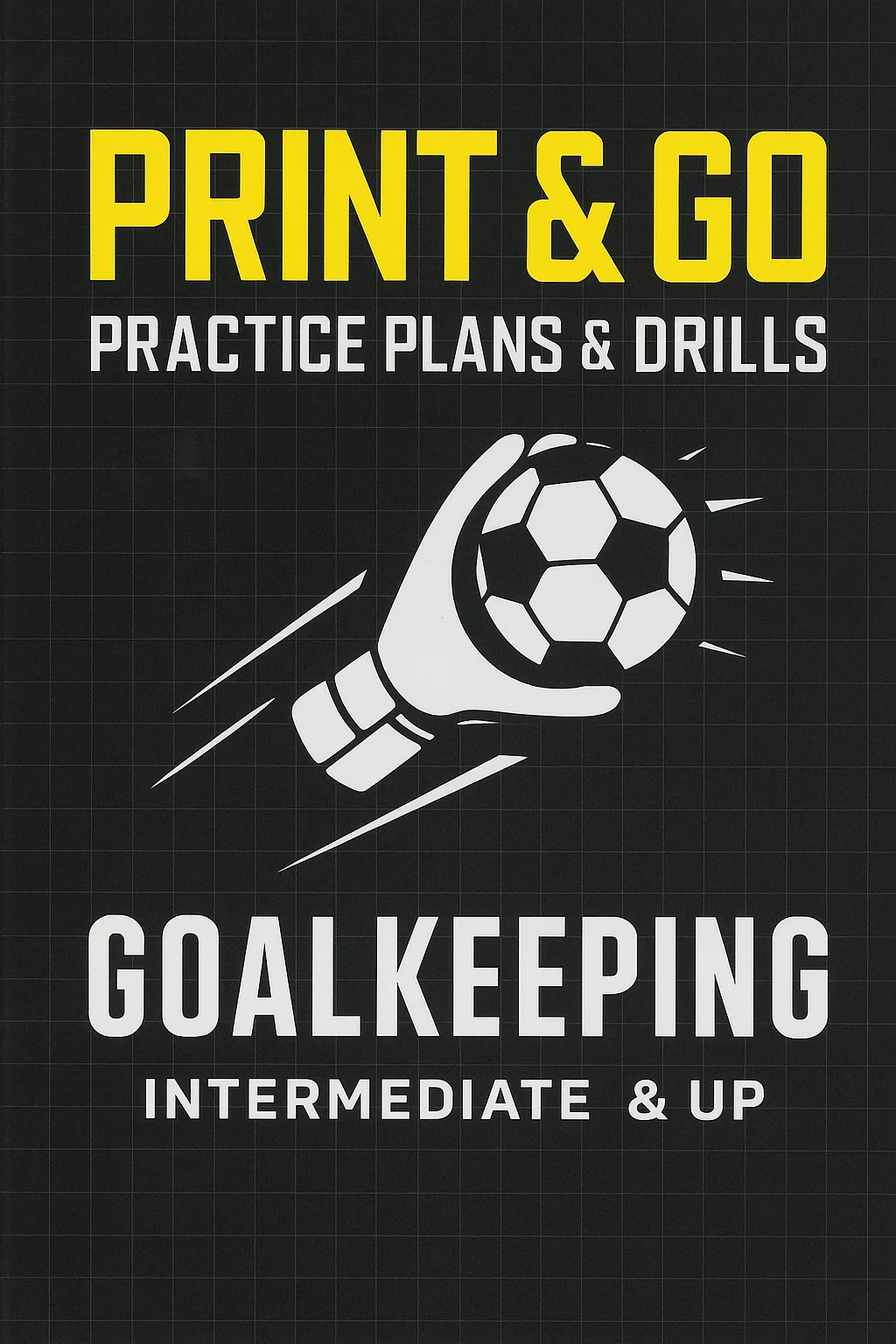 Print & Go Practice Plans & Drills: The Ultimate Goalkeeper Training Resource