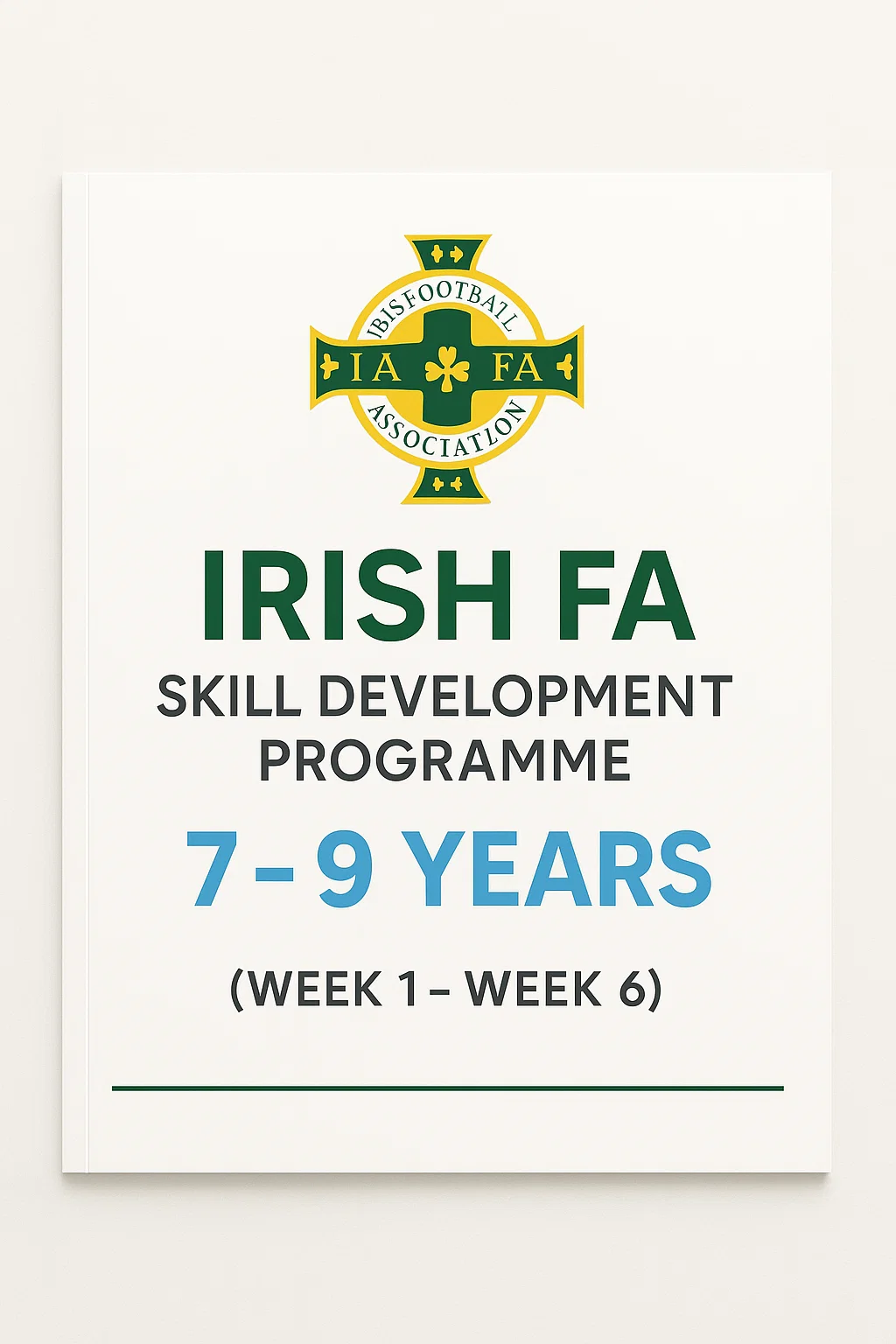 IRISH FA SKILL DEVELOPMENT PROGRAMME 7-9 YEARS (WEEK1-WEEK6): Building Technical Foundations Through Progressive Development